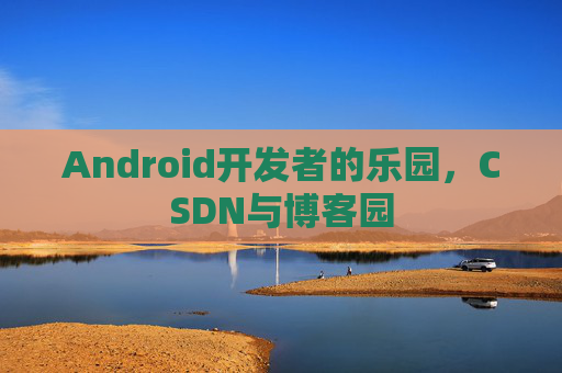 Android开发者的乐园，CSDN与博客园